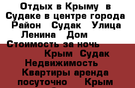 Отдых в Крыму. в Судаке в центре города › Район ­ Судак › Улица ­ Ленина › Дом ­ 61 › Стоимость за ночь ­ 2500-3200 - Крым, Судак Недвижимость » Квартиры аренда посуточно   . Крым,Судак